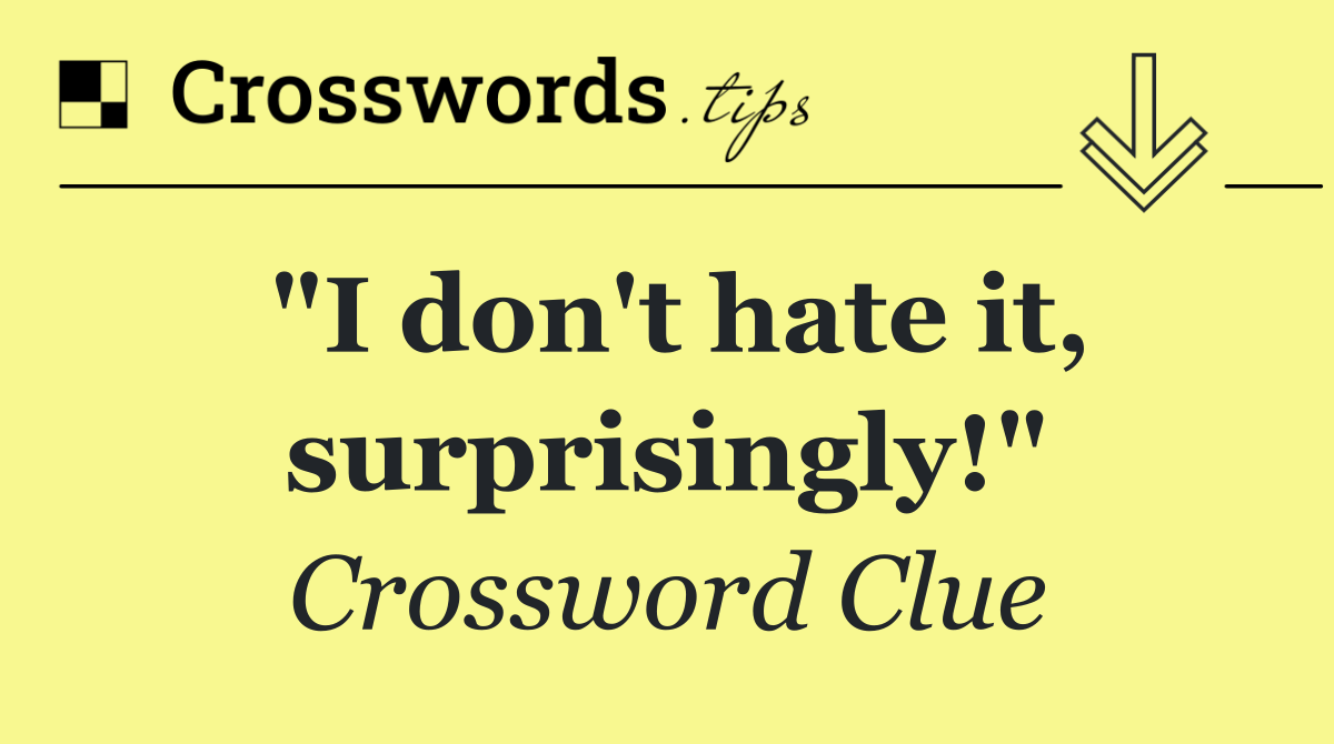 "I don't hate it, surprisingly!"