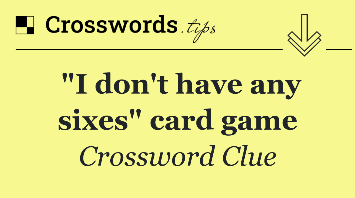 "I don't have any sixes" card game