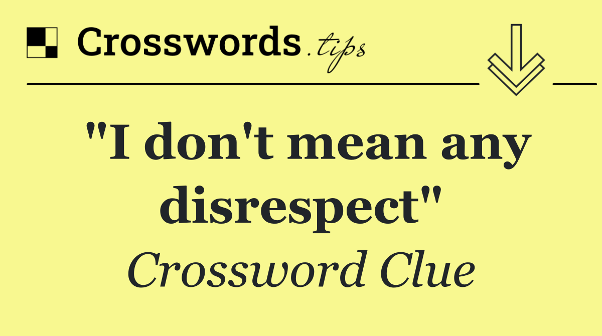 "I don't mean any disrespect"