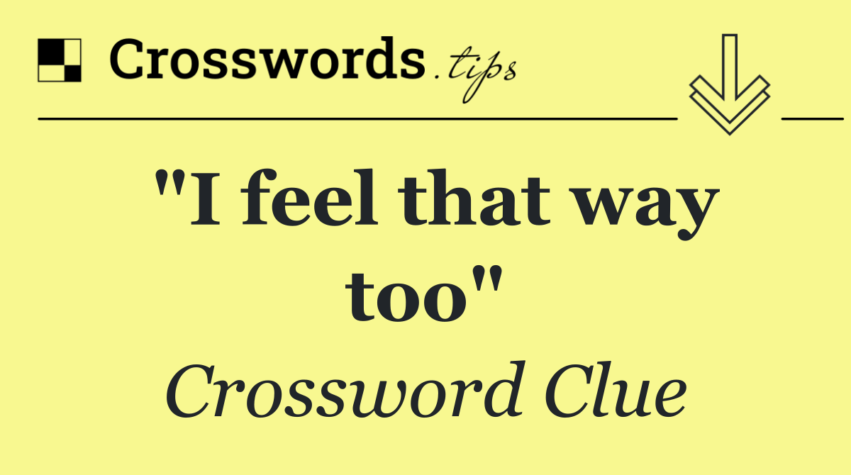 "I feel that way too"