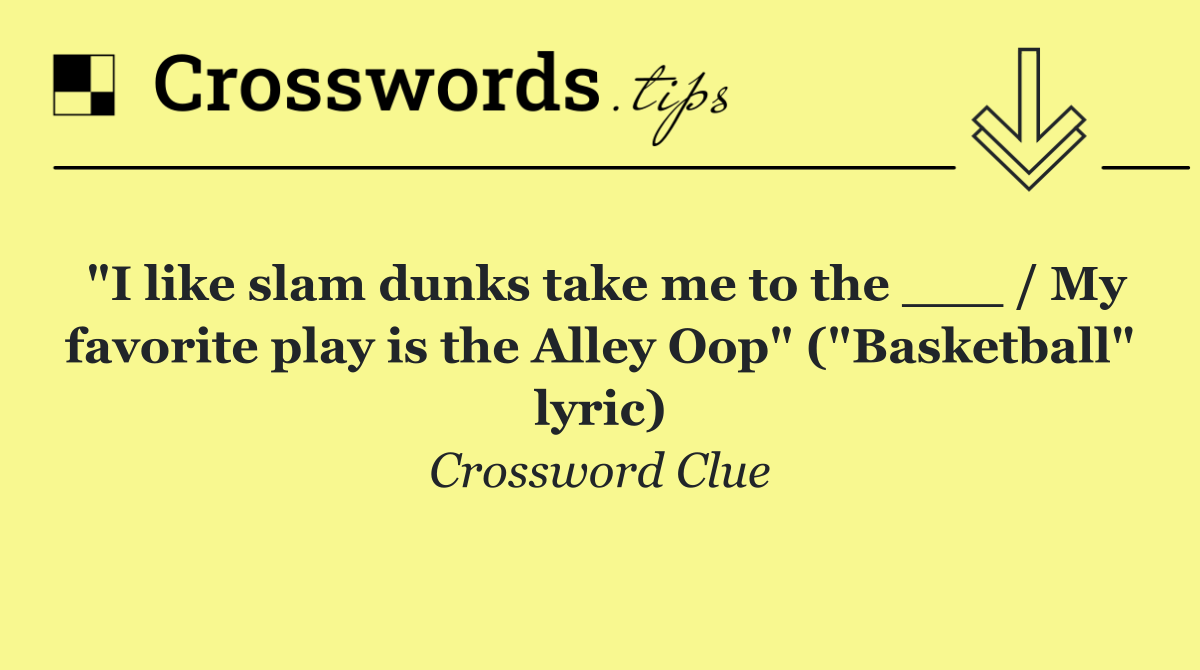 "I like slam dunks take me to the ___ / My favorite play is the Alley Oop" ("Basketball" lyric)