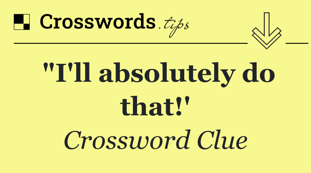 "I'll absolutely do that!'