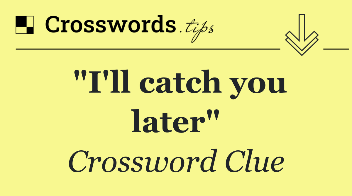 "I'll catch you later"