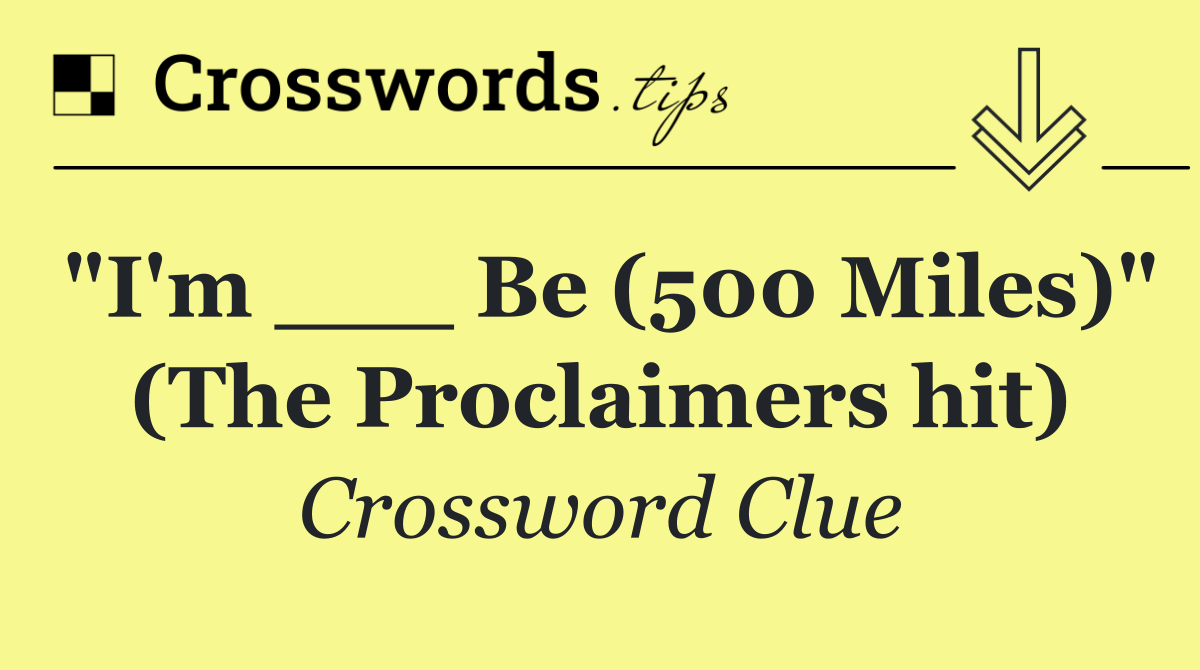 "I'm ___ Be (500 Miles)" (The Proclaimers hit)
