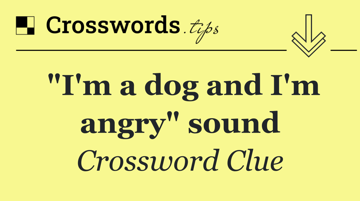 "I'm a dog and I'm angry" sound