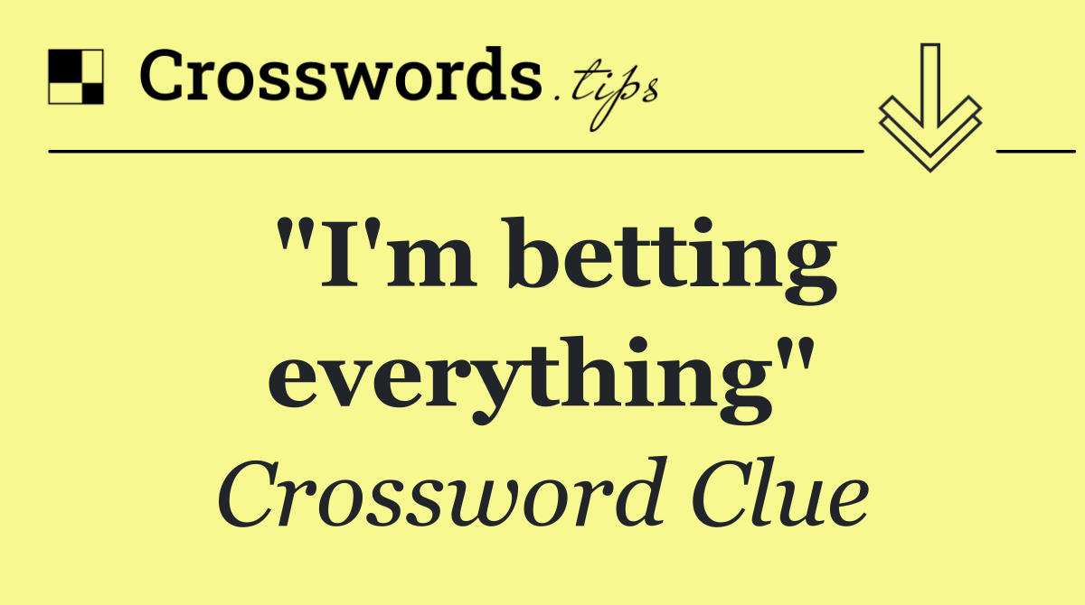 "I'm betting everything"