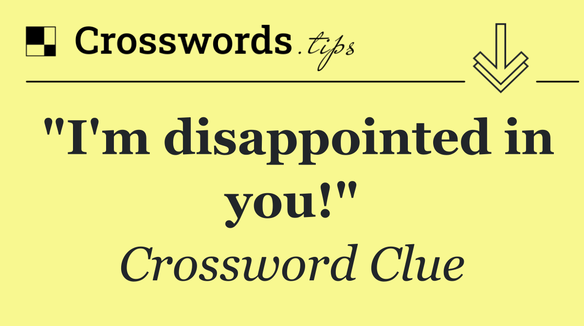 "I'm disappointed in you!"