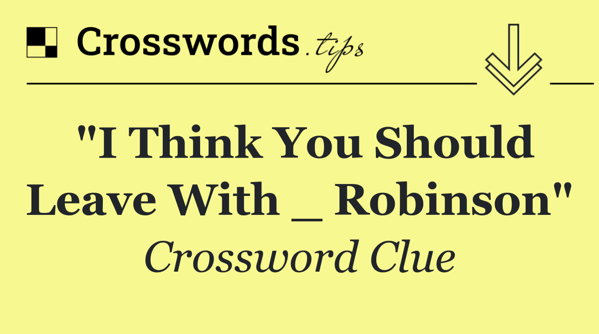 "I Think You Should Leave With _ Robinson"