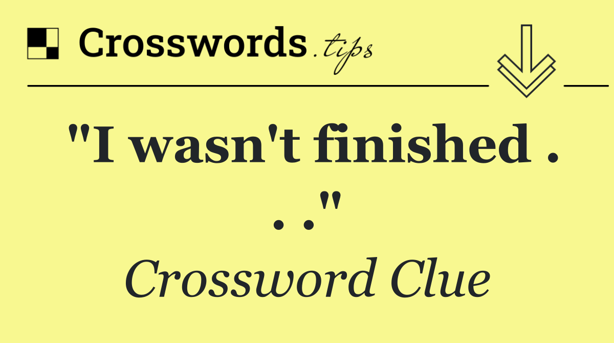"I wasn't finished . . ."