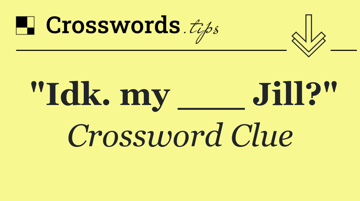 "Idk. my ___ Jill?"