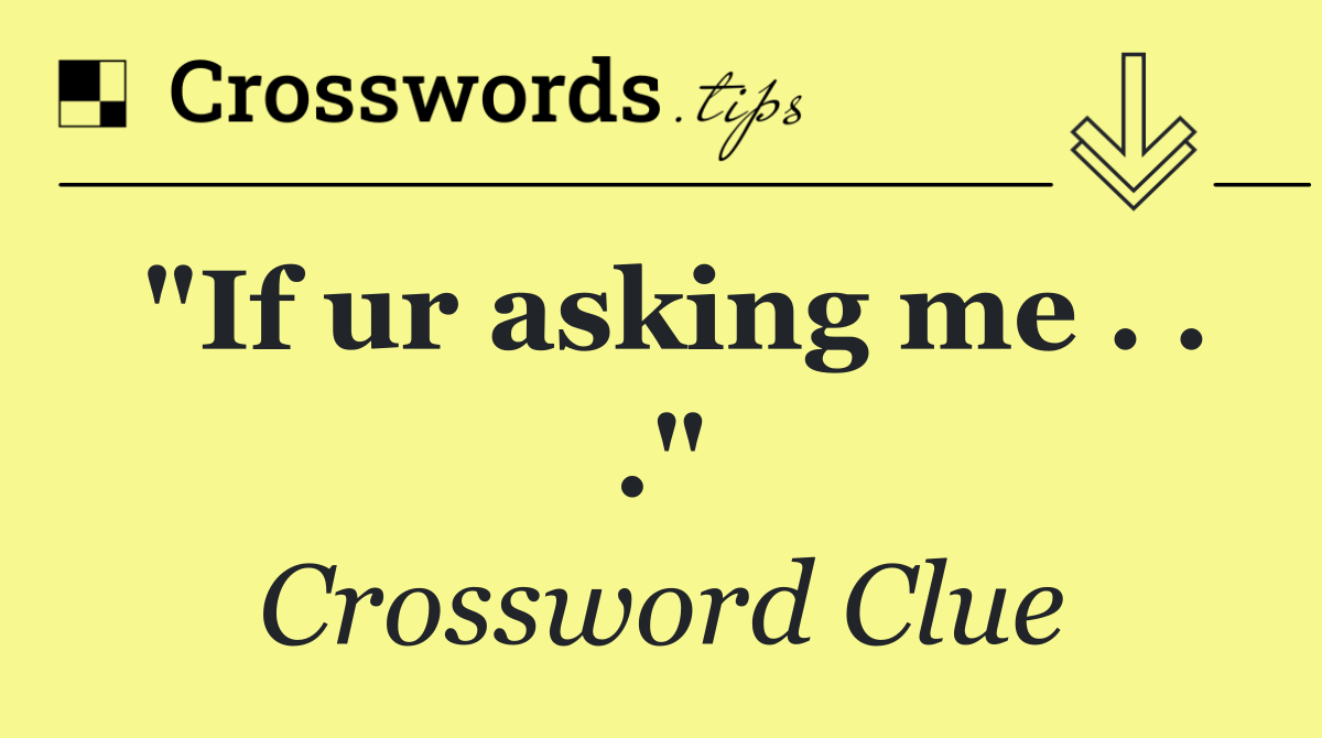 "If ur asking me . . ."