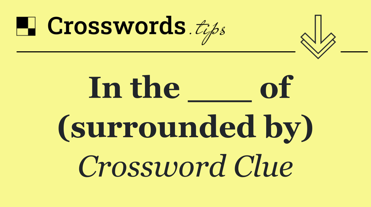 In the ___ of (surrounded by)