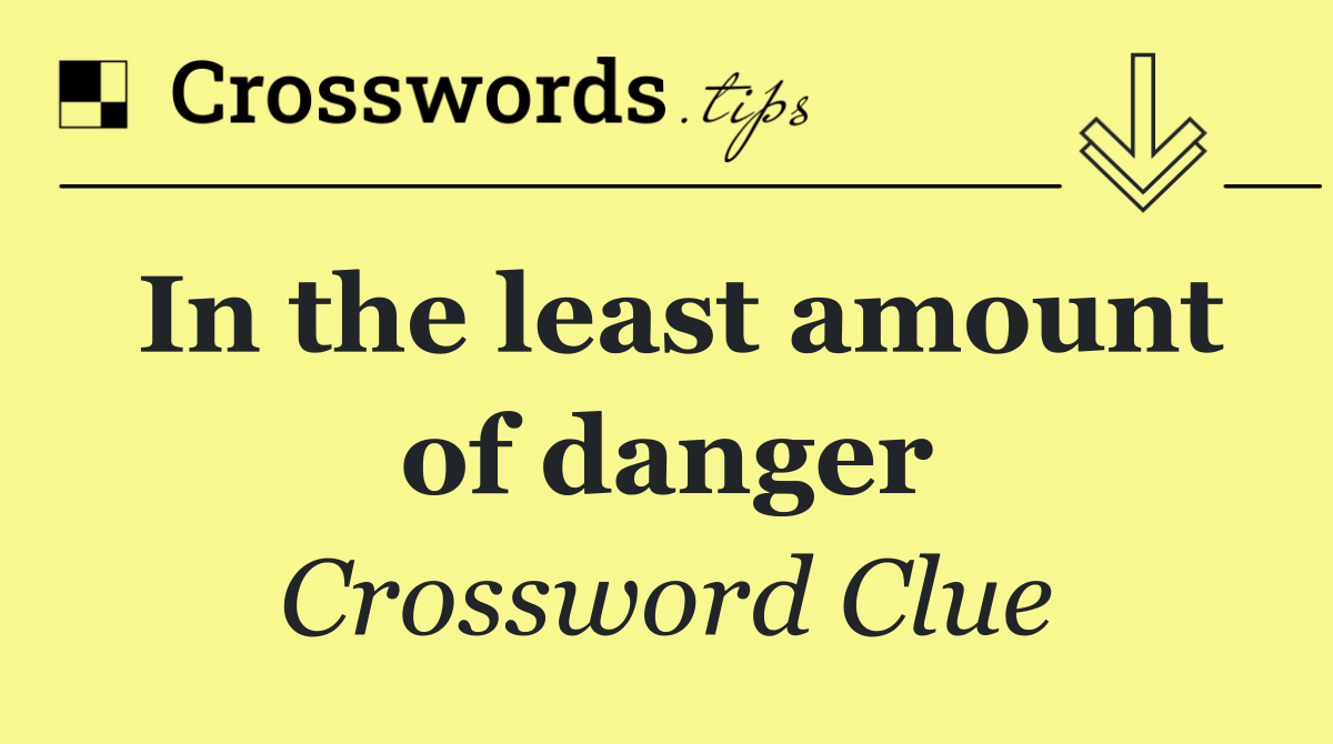 In the least amount of danger