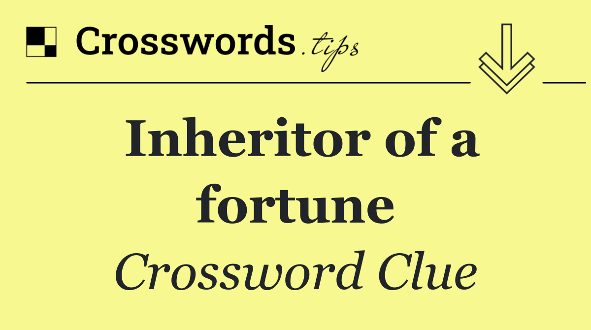 Inheritor of a fortune