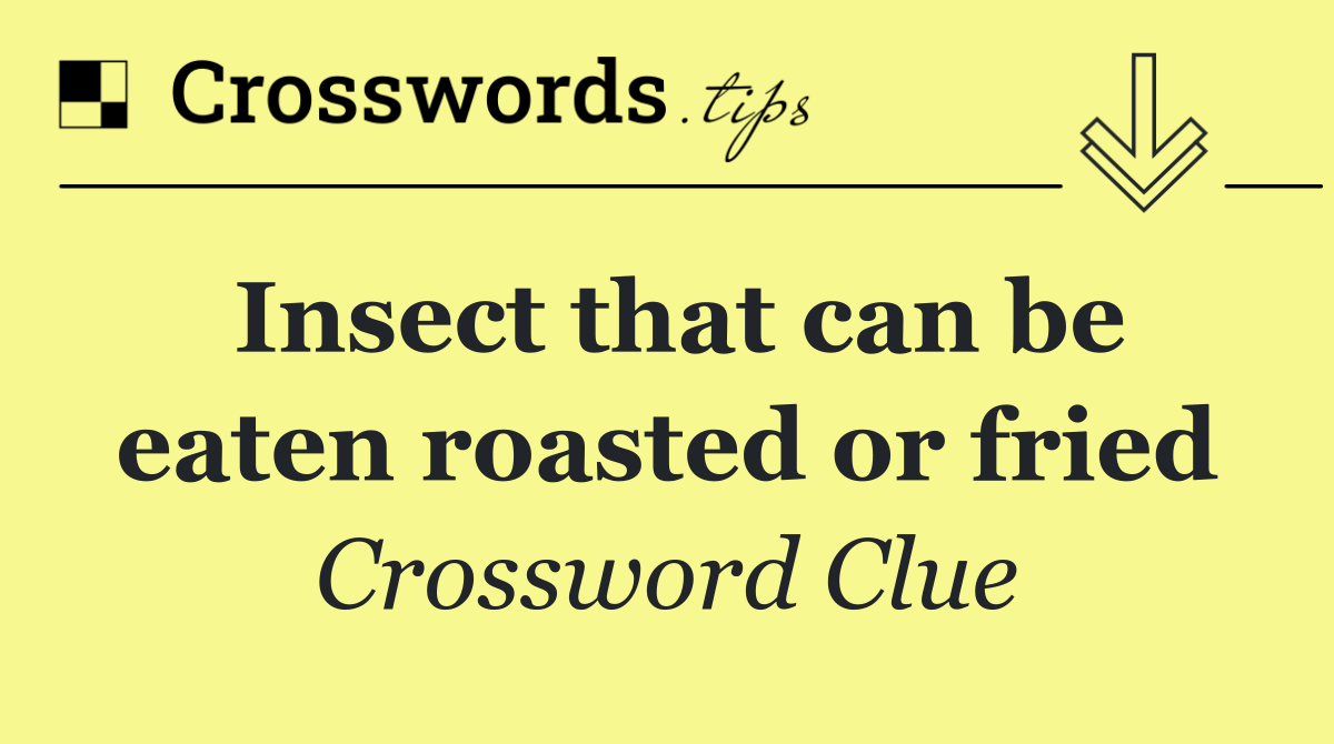 Insect that can be eaten roasted or fried