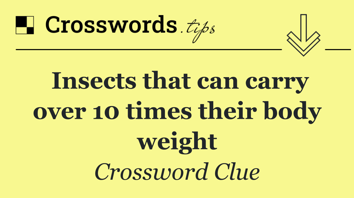 Insects that can carry over 10 times their body weight