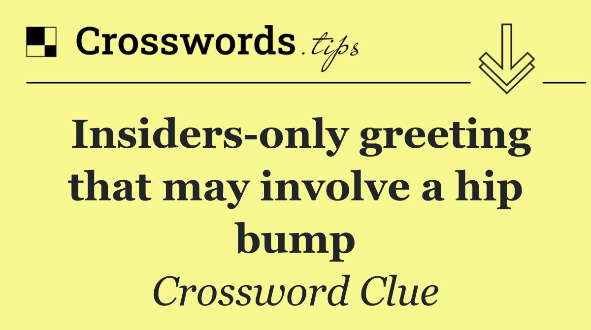 Insiders only greeting that may involve a hip bump