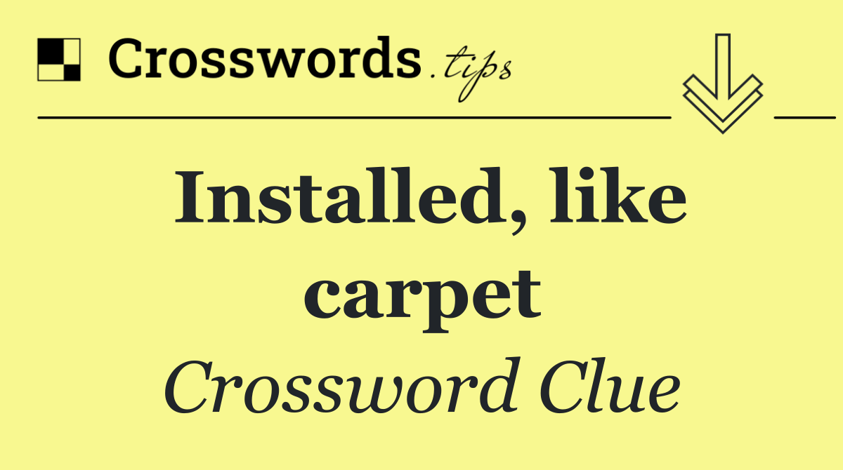 Installed, like carpet