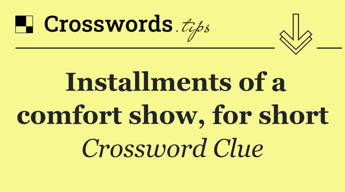 Installments of a comfort show, for short