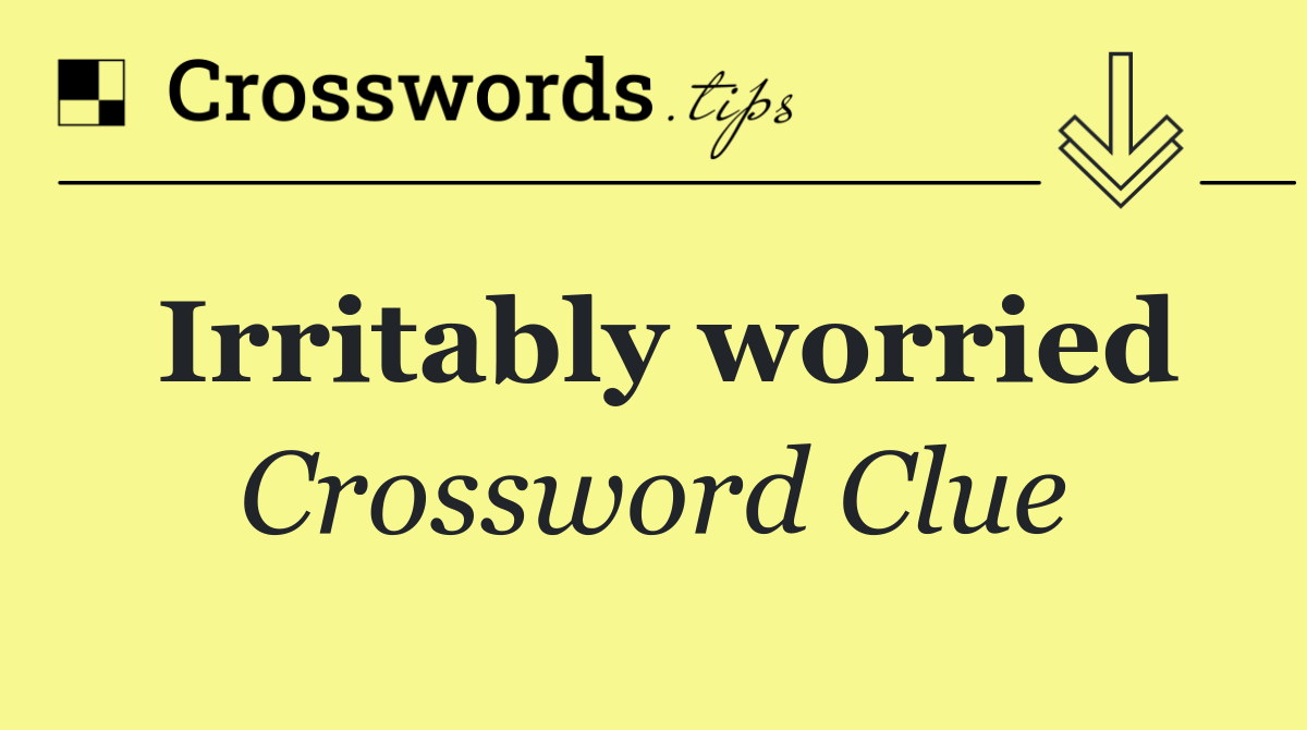 Irritably worried