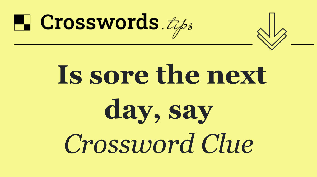 Is sore the next day, say