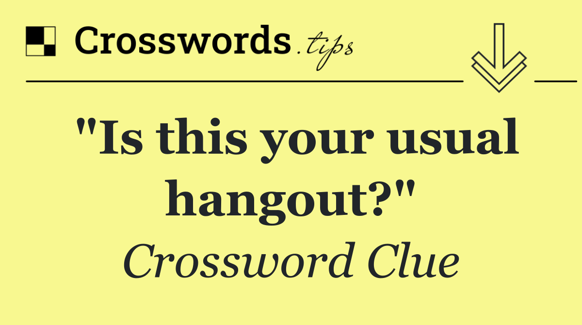 "Is this your usual hangout?"