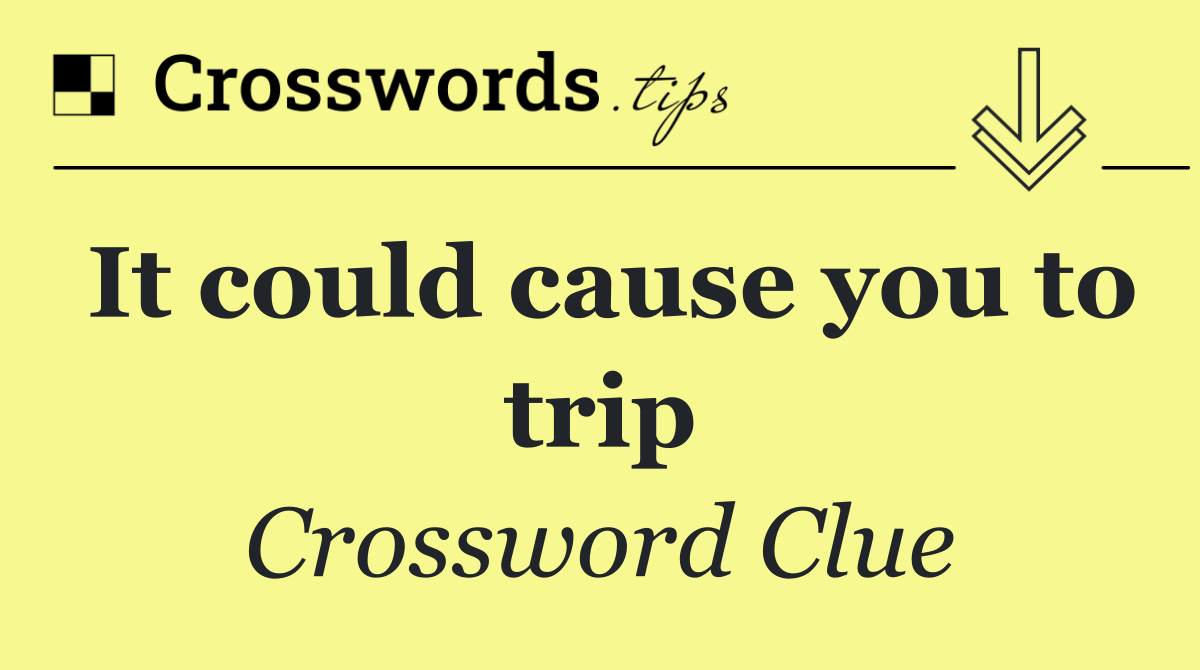 It could cause you to trip