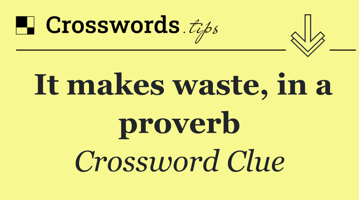 It makes waste, in a proverb