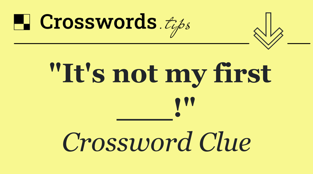 "It's not my first ___!"