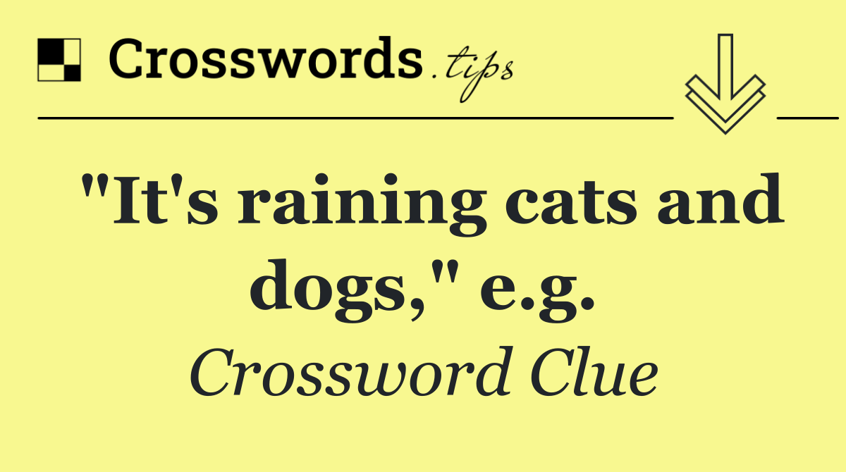 "It's raining cats and dogs," e.g.
