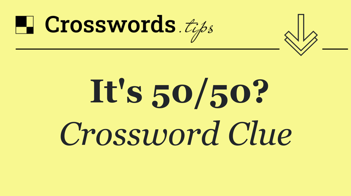 It's 50/50?
