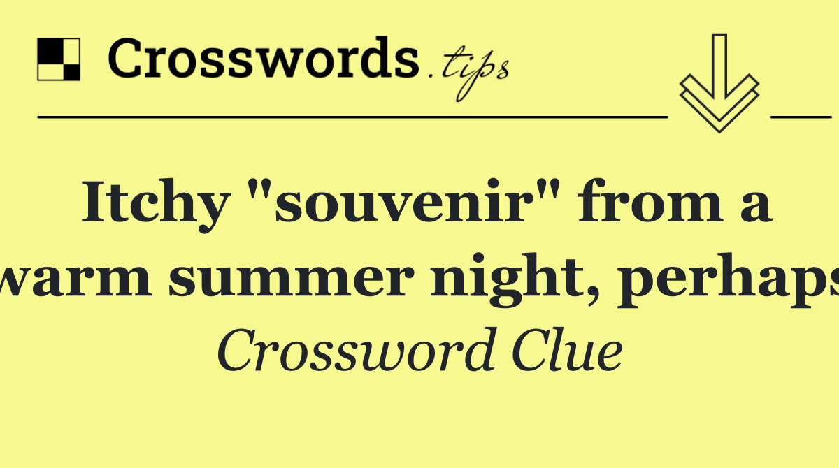 Itchy "souvenir" from a warm summer night, perhaps