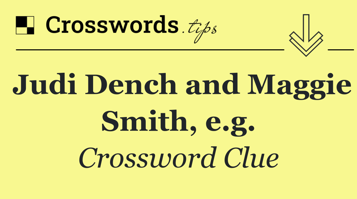 Judi Dench and Maggie Smith, e.g.
