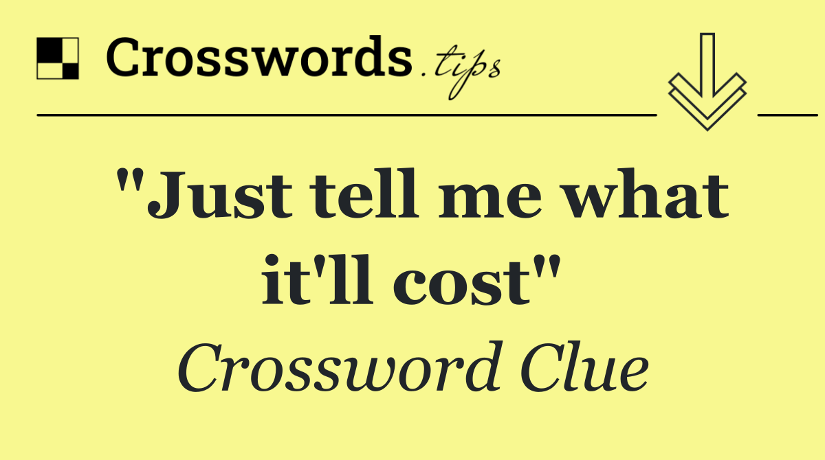 "Just tell me what it'll cost"