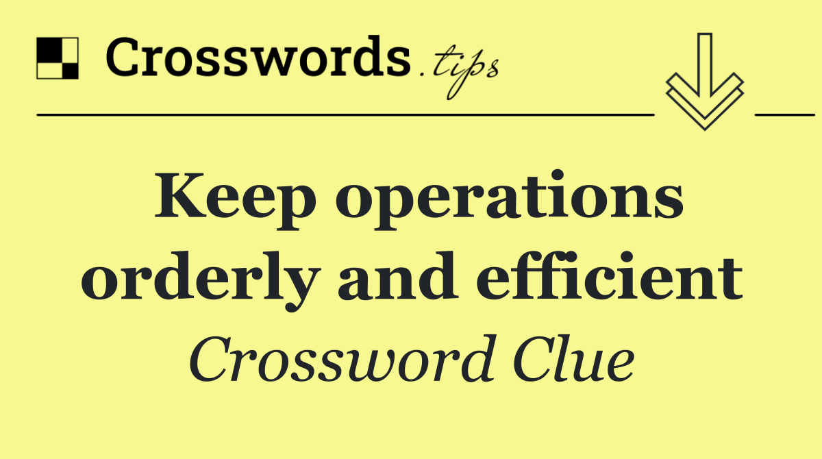 Keep operations orderly and efficient