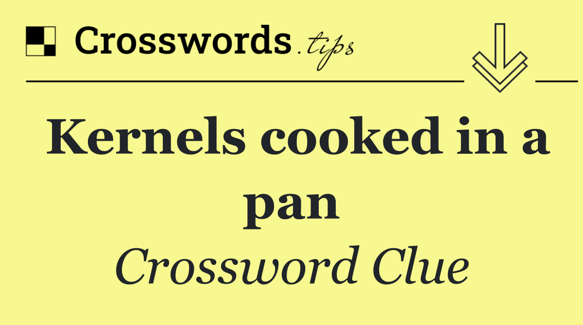 Kernels cooked in a pan