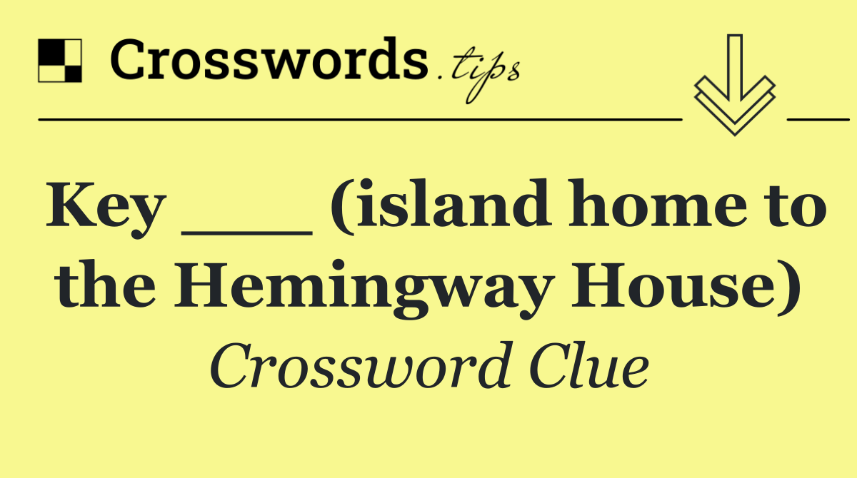 Key ___ (island home to the Hemingway House)