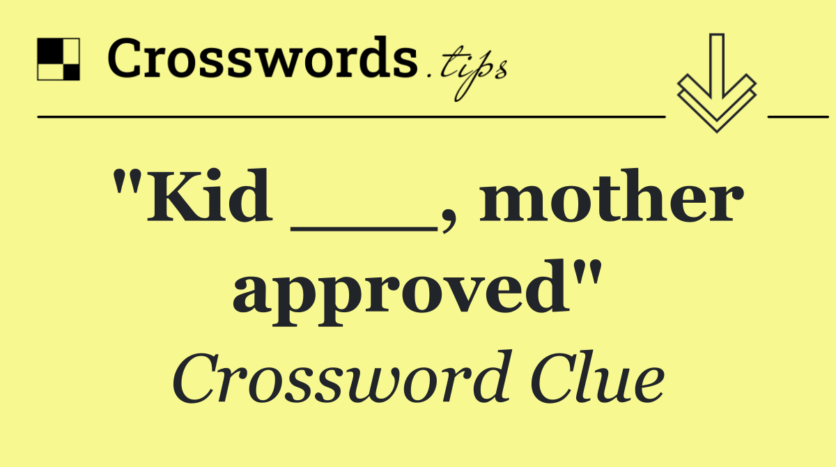 "Kid ___, mother approved"