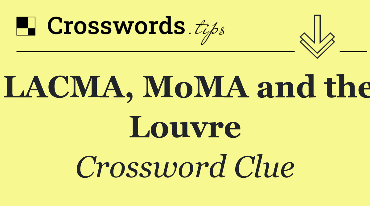 LACMA, MoMA and the Louvre