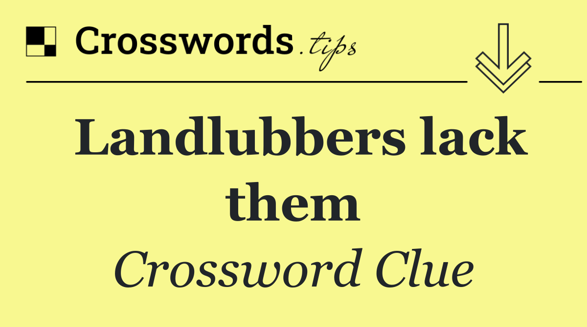 Landlubbers lack them