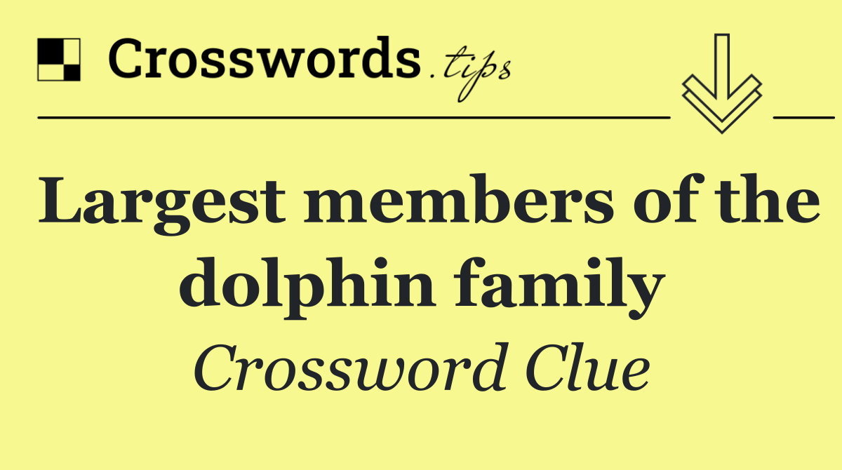 Largest members of the dolphin family