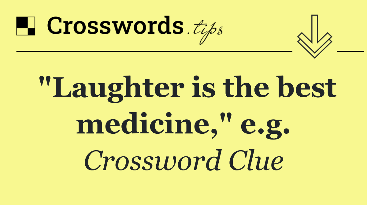 "Laughter is the best medicine," e.g.
