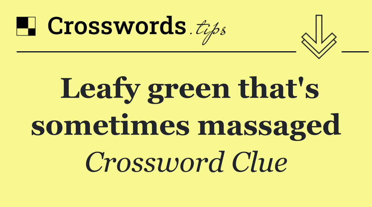 Leafy green that's sometimes massaged