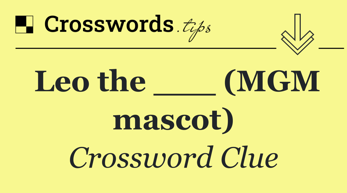 Leo the ___ (MGM mascot)