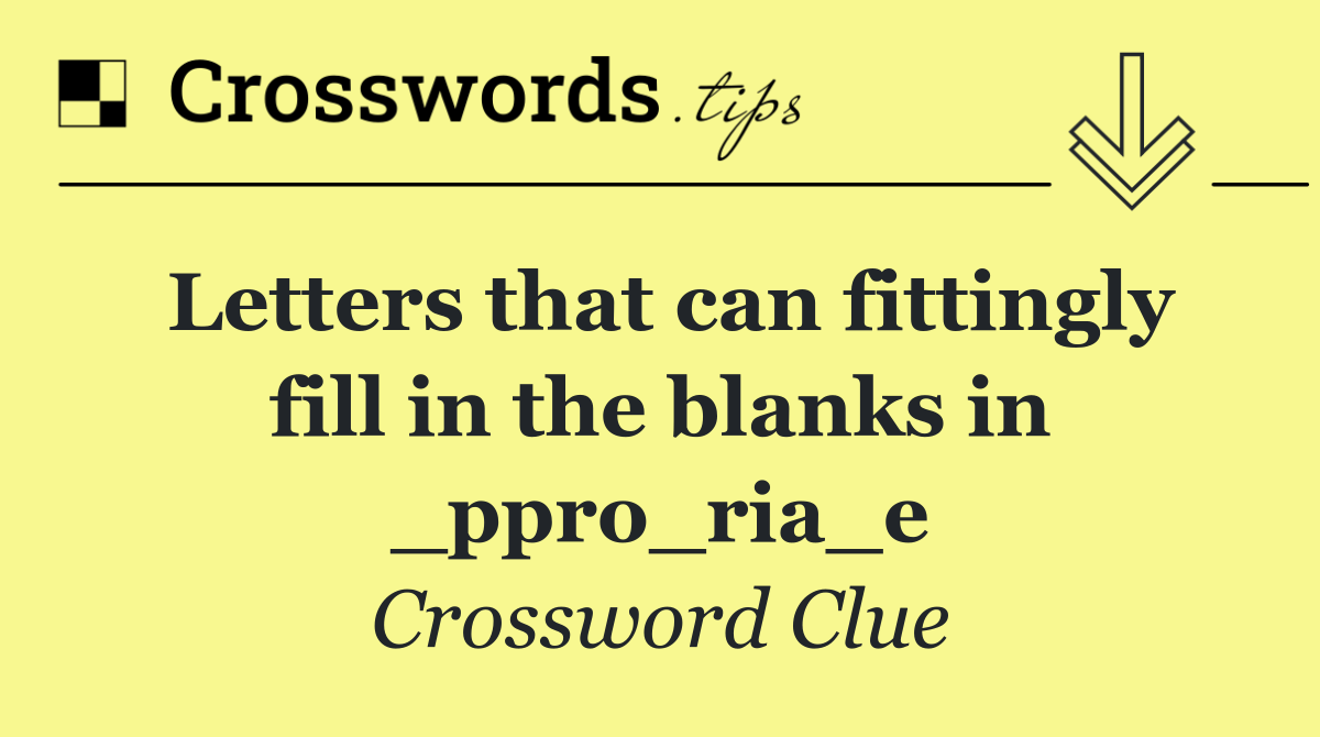 Letters that can fittingly fill in the blanks in _ppro_ria_e