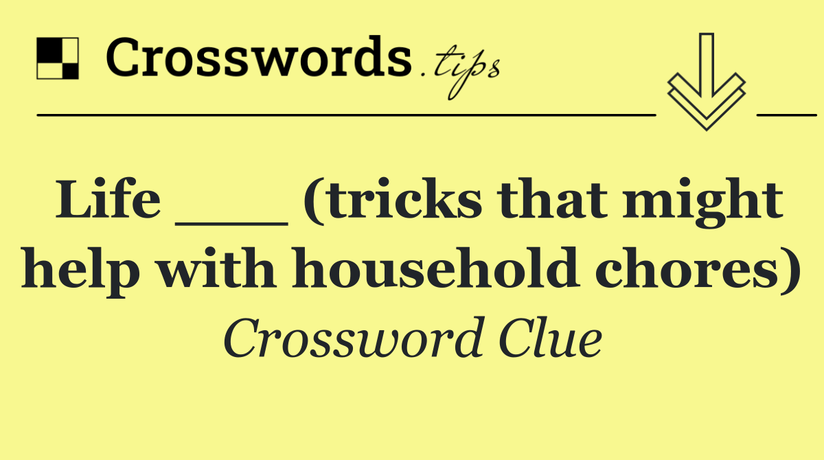 Life ___ (tricks that might help with household chores)