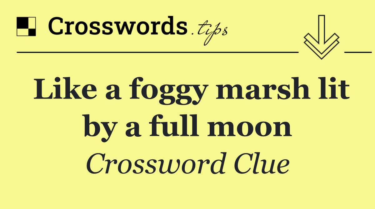 Like a foggy marsh lit by a full moon