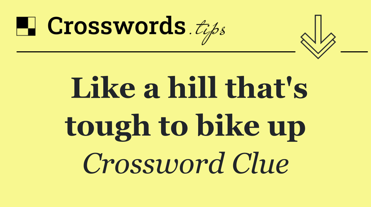 Like a hill that's tough to bike up