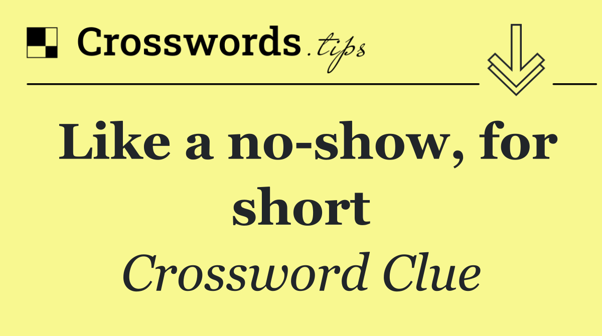 Like a no show, for short