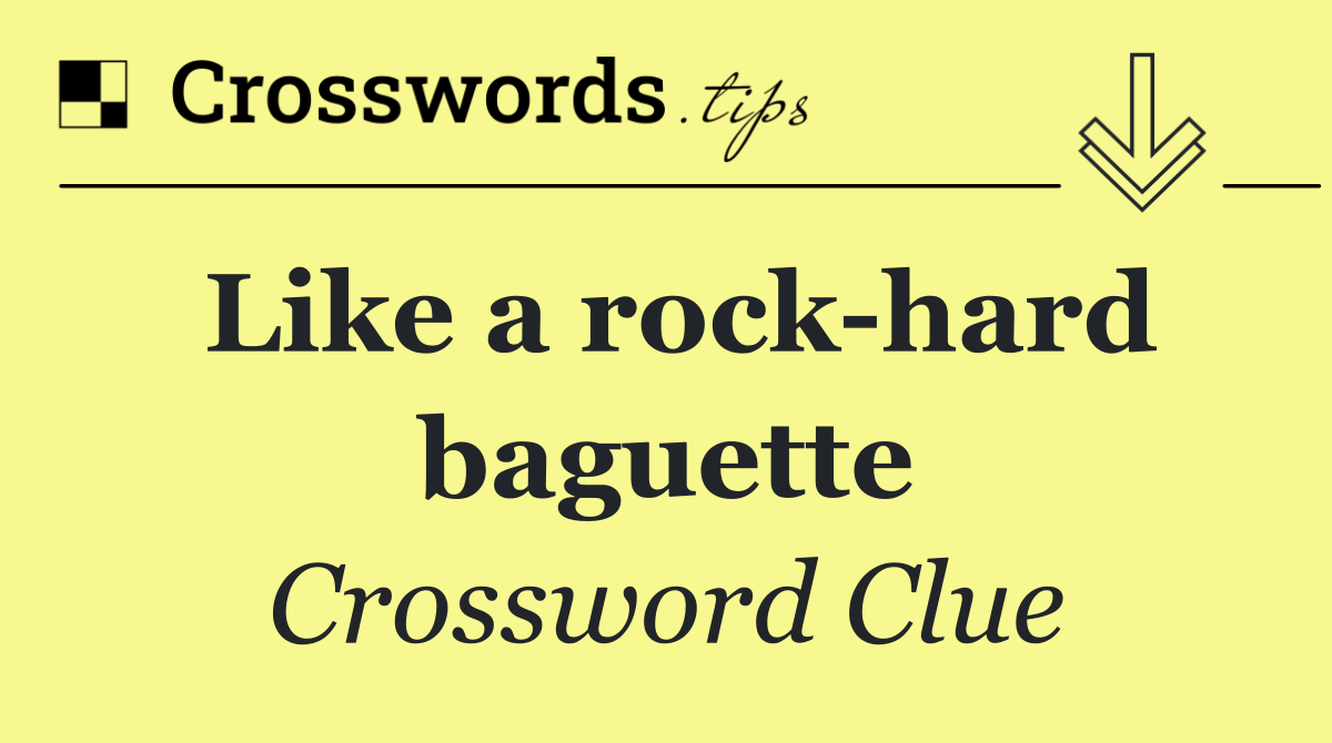 Like a rock hard baguette